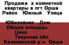 Продажа 2х комнатной квартиры в пгт Орша › Район ­ Южный › Улица ­ Юбилейная › Дом ­ 8 › Общая площадь ­ 45 › Цена ­ 1 000 000 - Тверская обл., Калининский р-н, Орша пгт Недвижимость » Квартиры продажа   